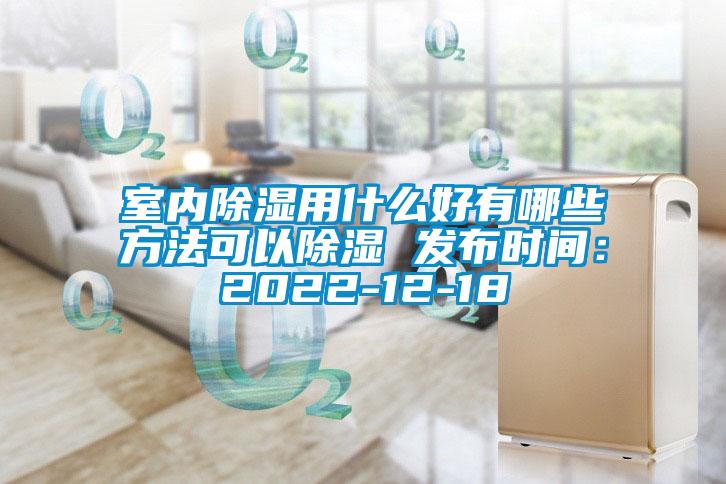 室內除濕用什么好有哪些方法可以除濕 發布時間：2022-12-18