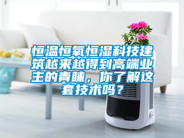 恒溫恒氧恒濕科技建筑越來越得到高端業主的青睞，你了解這套技術嗎？
