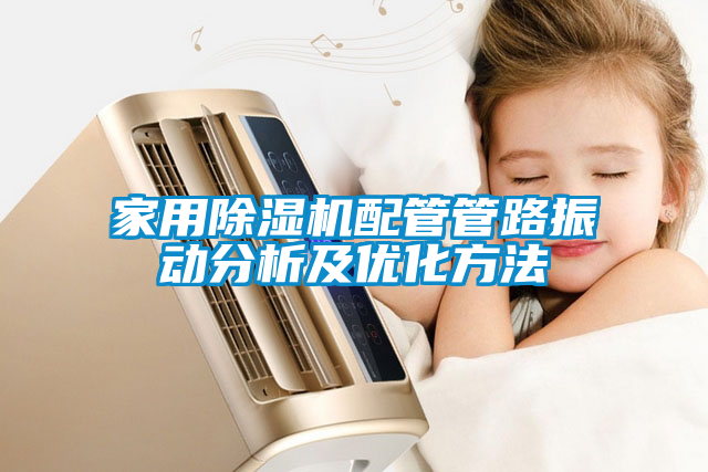 家用除濕機配管管路振動分析及優化方法
