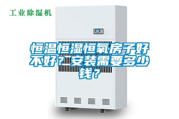 恒溫恒濕恒氧房子好不好？安裝需要多少錢？