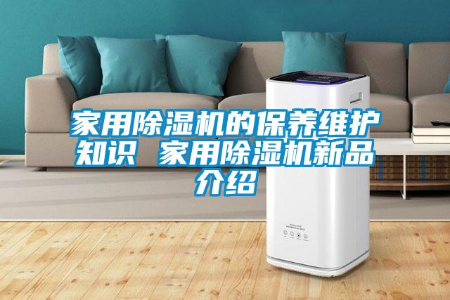 家用除濕機(jī)的保養(yǎng)維護(hù)知識(shí) 家用除濕機(jī)新品介紹