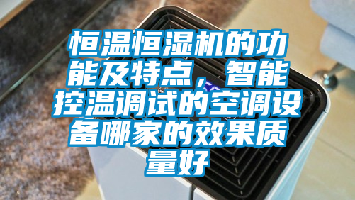 恒溫恒濕機的功能及特點，智能控溫調(diào)試的空調(diào)設(shè)備哪家的效果質(zhì)量好