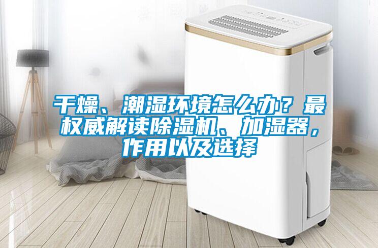 干燥、潮濕環境怎么辦？最權威解讀除濕機、加濕器，作用以及選擇