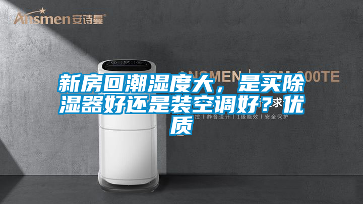 新房回潮濕度大，是買除濕器好還是裝空調好？優質