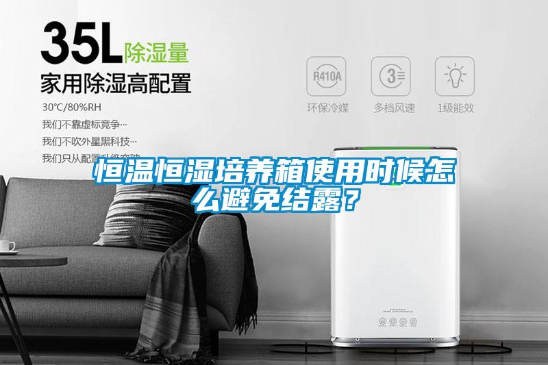 恒溫恒濕培養(yǎng)箱使用時(shí)候怎么避免結(jié)露？