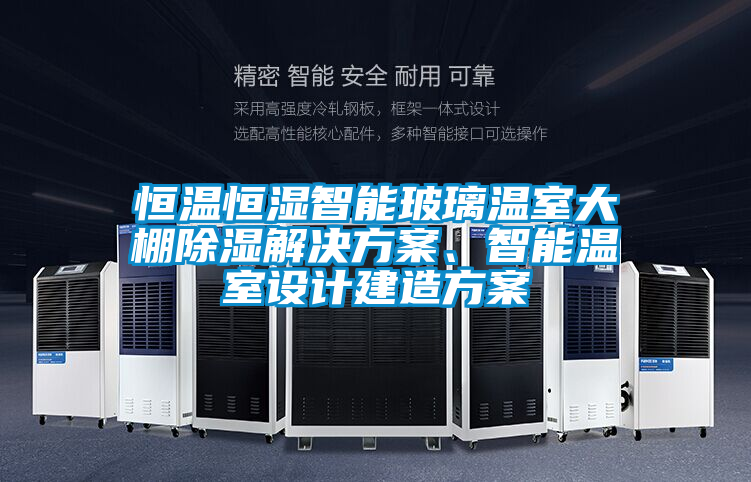恒溫恒濕智能玻璃溫室大棚除濕解決方案、智能溫室設(shè)計(jì)建造方案