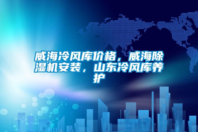 威海冷風庫價格，威海除濕機安裝，山東冷風庫養(yǎng)護