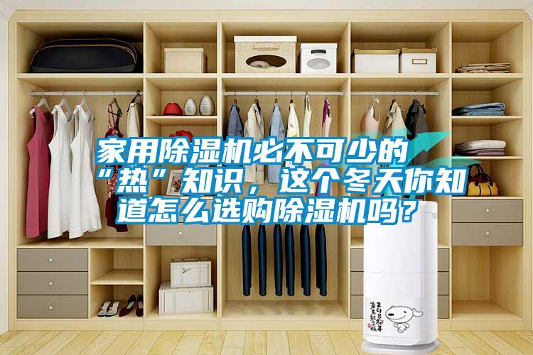 家用除濕機必不可少的“熱”知識，這個冬天你知道怎么選購除濕機嗎？