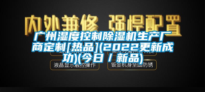 廣州濕度控制除濕機生產廠商定制[熱品](2022更新成功)(今日／新品)