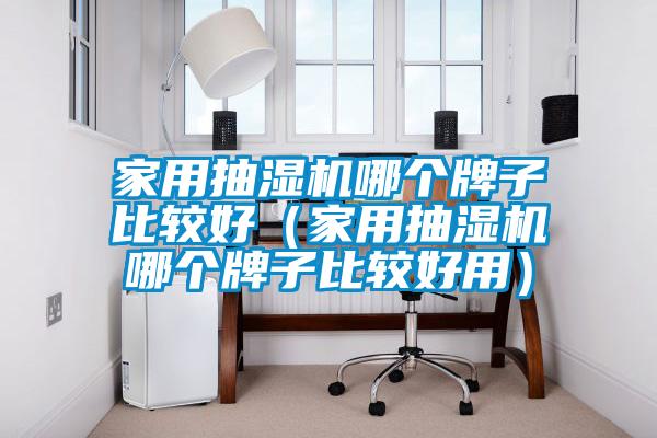 家用抽濕機哪個牌子比較好（家用抽濕機哪個牌子比較好用）
