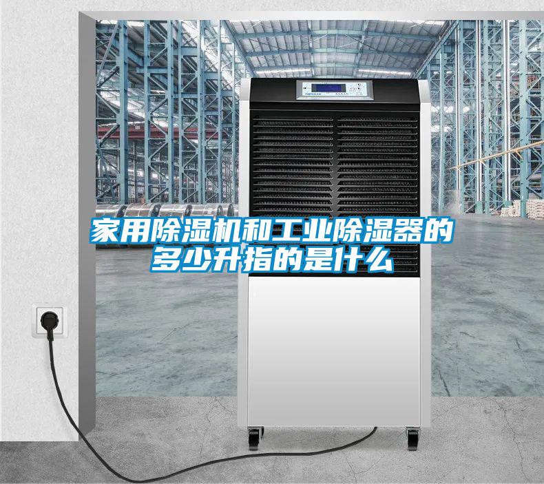 家用除濕機和工業除濕器的多少升指的是什么