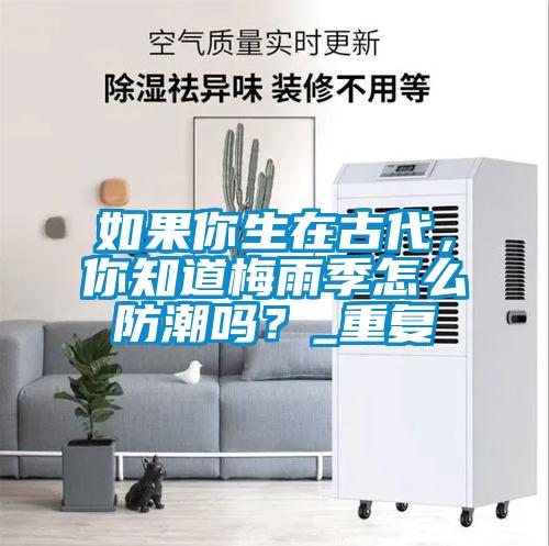 如果你生在古代，你知道梅雨季怎么防潮嗎？_重復(fù)