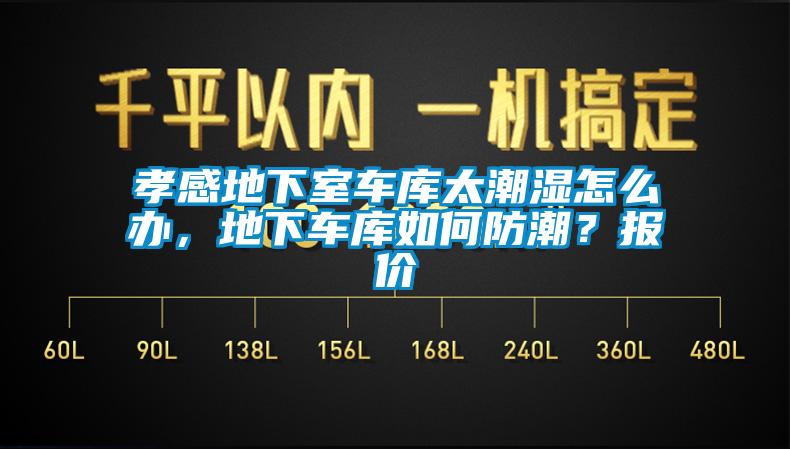 孝感地下室車庫太潮濕怎么辦，地下車庫如何防潮？報價