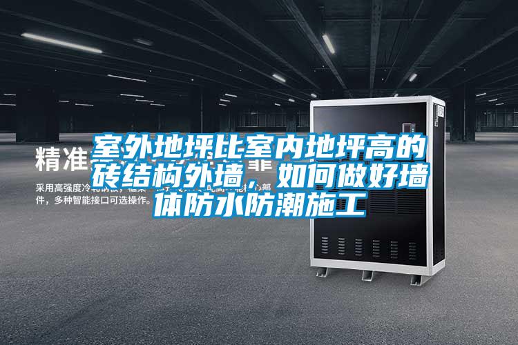 室外地坪比室內地坪高的磚結構外墻，如何做好墻體防水防潮施工