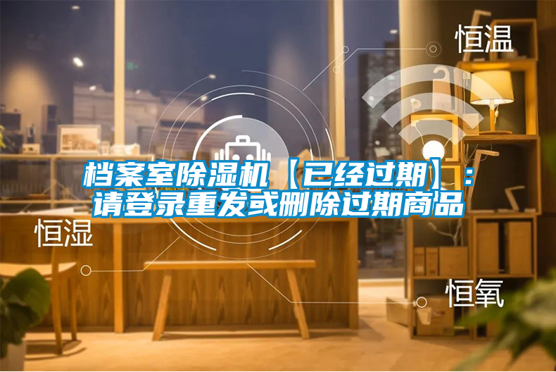 檔案室除濕機(jī)【已經(jīng)過期】：請登錄重發(fā)或刪除過期商品