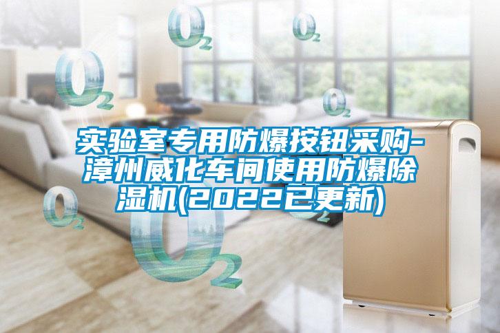 實驗室專用防爆按鈕采購-漳州威化車間使用防爆除濕機(2022已更新)