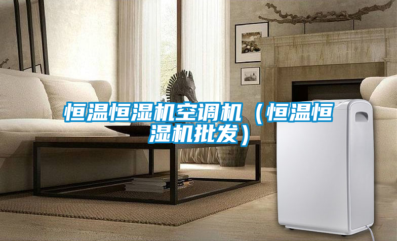 恒溫恒濕機空調機（恒溫恒濕機批發）