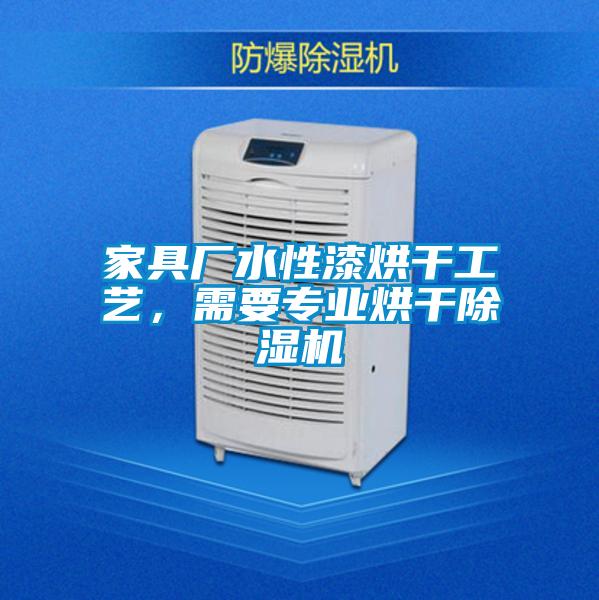 家具廠水性漆烘干工藝，需要專業(yè)烘干除濕機