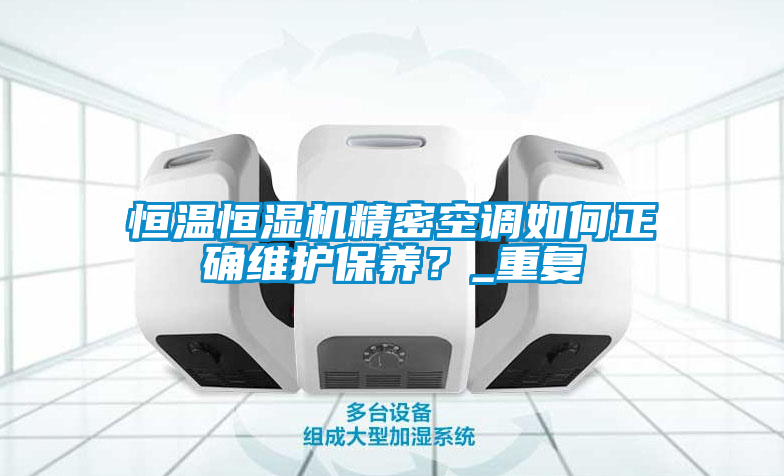 恒溫恒濕機精密空調如何正確維護保養？_重復