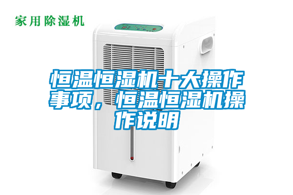 恒溫恒濕機十大操作事項，恒溫恒濕機操作說明