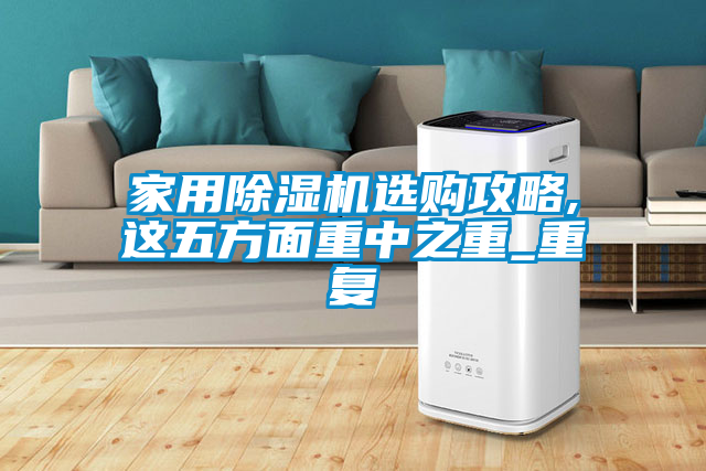 家用除濕機選購攻略,這五方面重中之重_重復