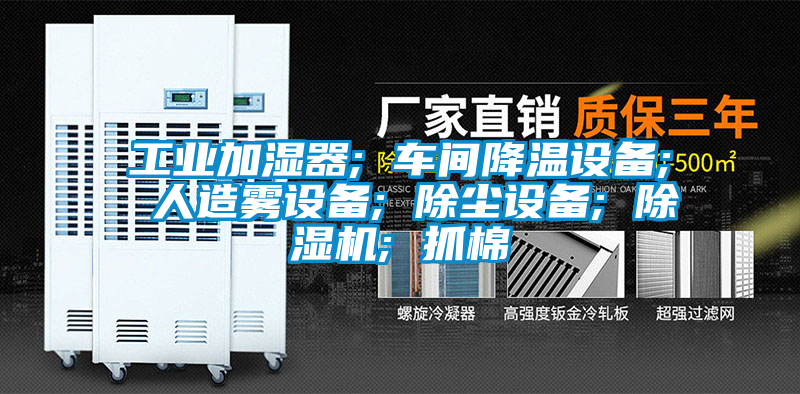 工業加濕器; 車間降溫設備; 人造霧設備; 除塵設備; 除濕機; 抓棉