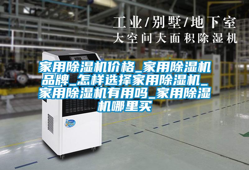 家用除濕機價格_家用除濕機品牌_怎樣選擇家用除濕機_家用除濕機有用嗎_家用除濕機哪里買