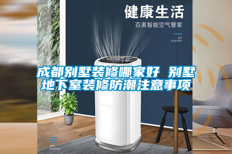 成都別墅裝修哪家好 別墅地下室裝修防潮注意事項