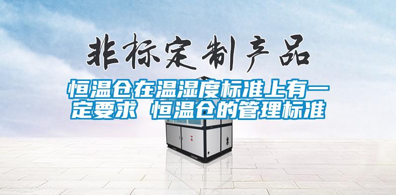 恒溫倉在溫濕度標準上有一定要求 恒溫倉的管理標準