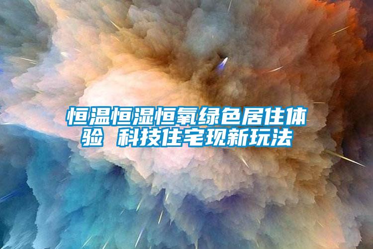 恒溫恒濕恒氧綠色居住體驗 科技住宅現新玩法
