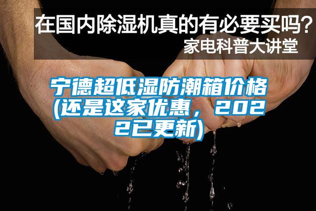 寧德超低濕防潮箱價格(還是這家優惠，2022已更新)