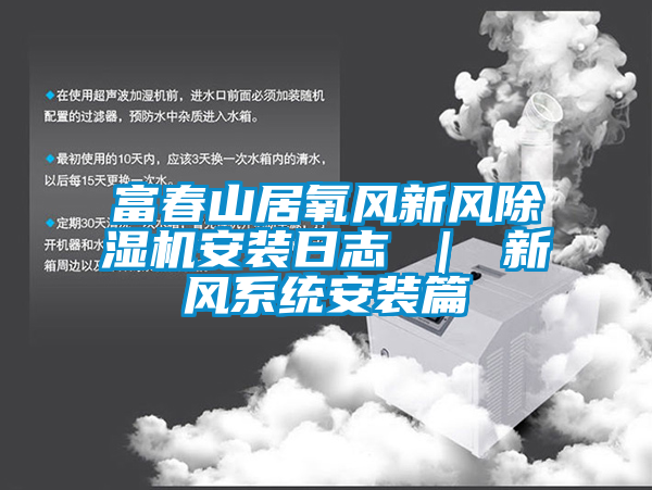 富春山居氧風新風除濕機安裝日志 ｜ 新風系統安裝篇