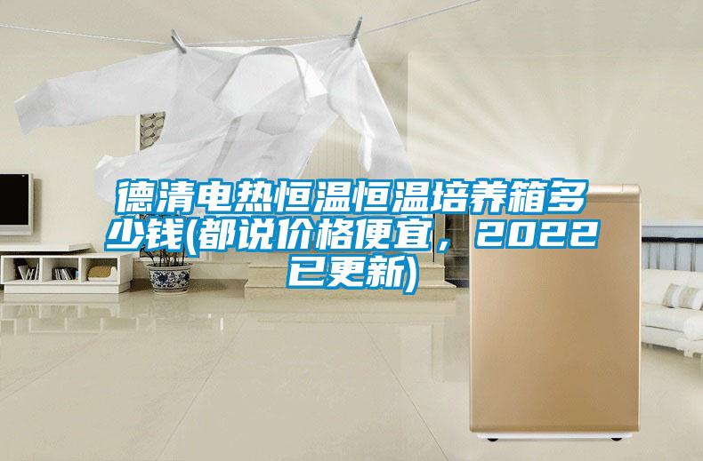 德清電熱恒溫恒溫培養(yǎng)箱多少錢(都說價格便宜，2022已更新)