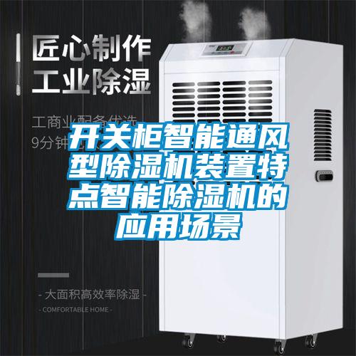 開關柜智能通風型除濕機裝置特點智能除濕機的應用場景