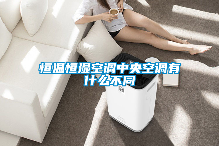 恒溫恒濕空調中央空調有什么不同