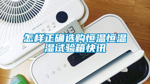 怎樣正確選購恒溫恒溫濕試驗箱快訊
