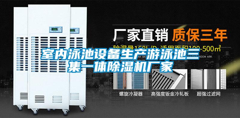 室內(nèi)泳池設備生產(chǎn)游泳池三集一體除濕機廠家