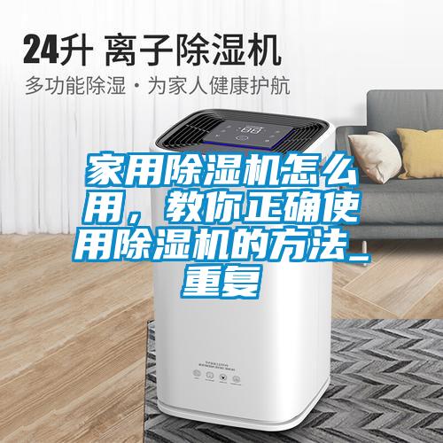 家用除濕機(jī)怎么用，教你正確使用除濕機(jī)的方法_重復(fù)