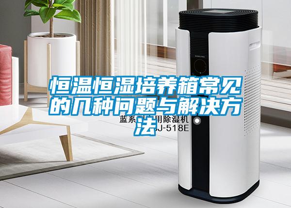 恒溫恒濕培養箱常見的幾種問題與解決方法