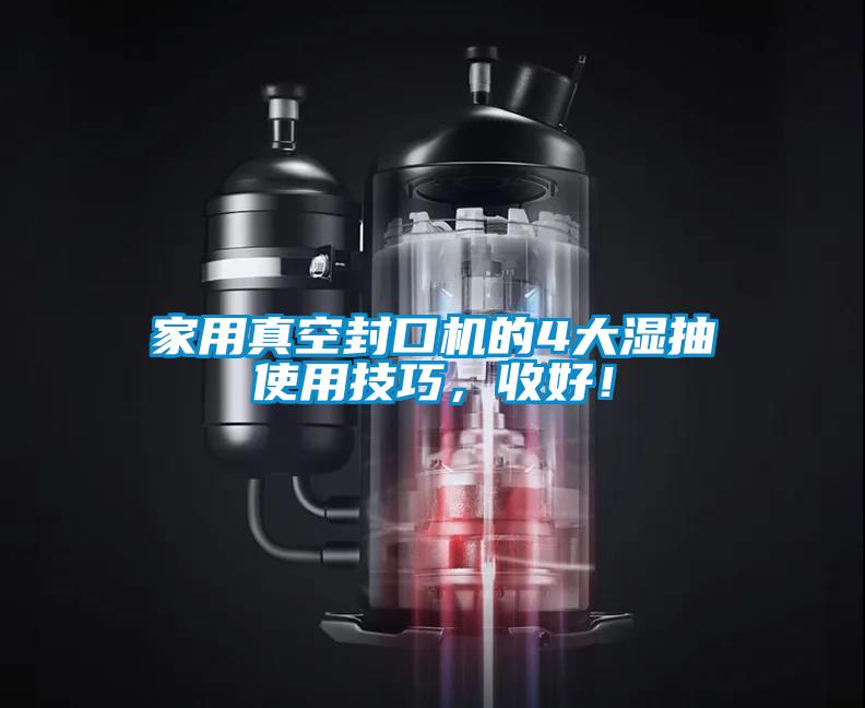 家用真空封口機的4大濕抽使用技巧，收好！