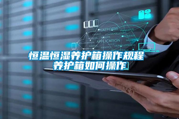 恒溫恒濕養護箱操作規程 養護箱如何操作