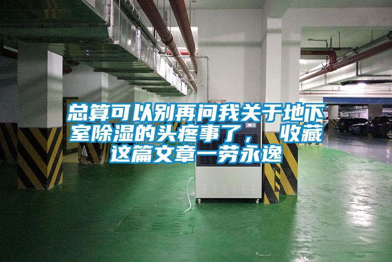 總算可以別再問我關于地下室除濕的頭疼事了， 收藏這篇文章一勞永逸