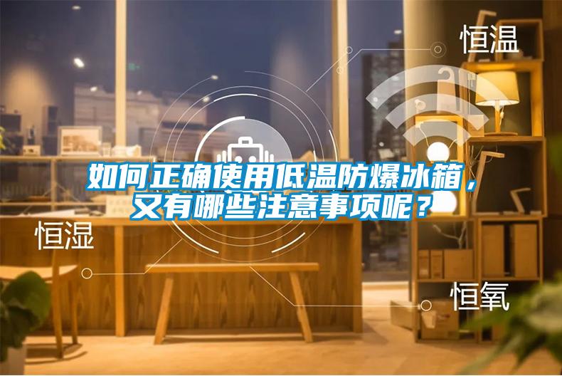 如何正確使用低溫防爆冰箱，又有哪些注意事項呢？