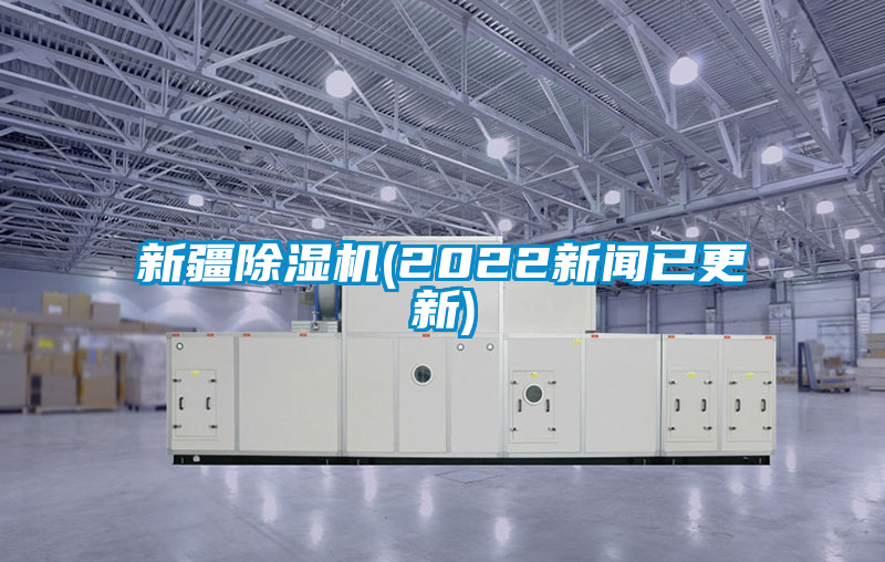 新疆除濕機(2022新聞已更新)