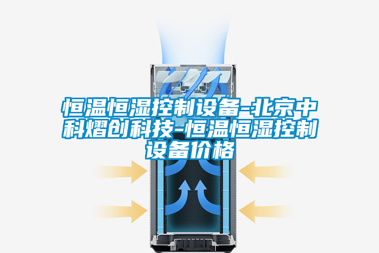 恒溫恒濕控制設備-北京中科熠創科技-恒溫恒濕控制設備價格