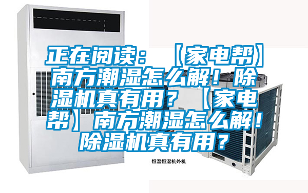 正在閱讀：【家電幫】南方潮濕怎么解！除濕機(jī)真有用？【家電幫】南方潮濕怎么解！除濕機(jī)真有用？