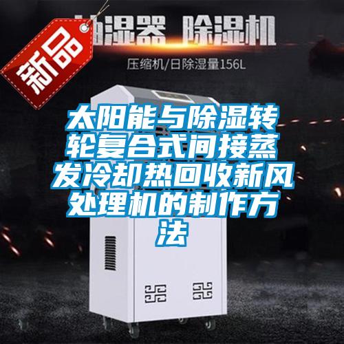 太陽能與除濕轉輪復合式間接蒸發冷卻熱回收新風處理機的制作方法
