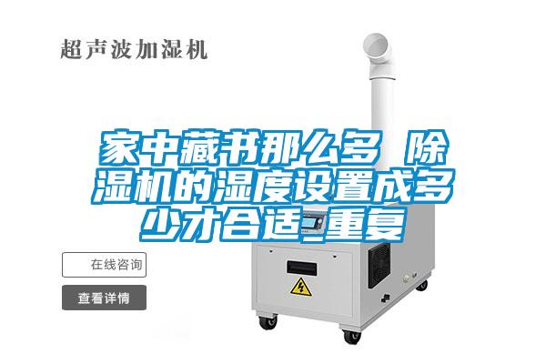 家中藏書那么多 除濕機的濕度設置成多少才合適_重復