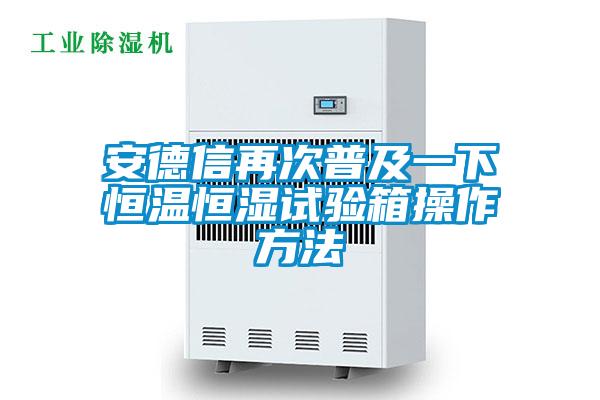 安德信再次普及一下恒溫恒濕試驗箱操作方法