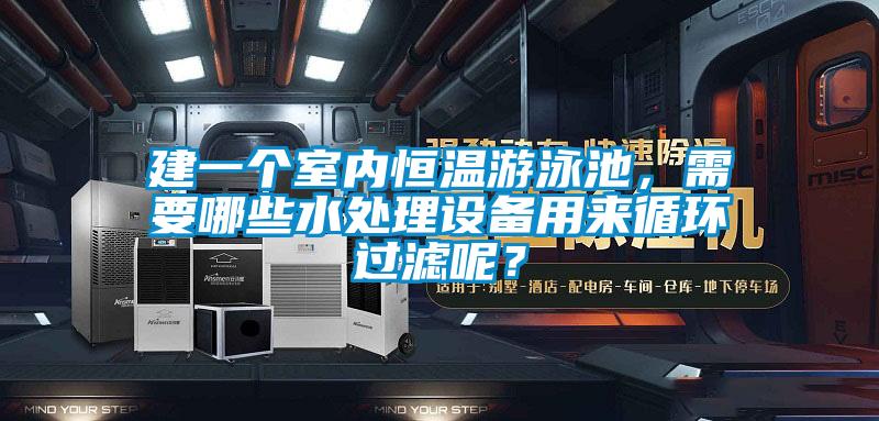 建一個室內(nèi)恒溫游泳池，需要哪些水處理設(shè)備用來循環(huán)過濾呢？